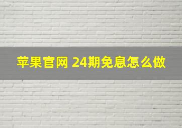 苹果官网 24期免息怎么做